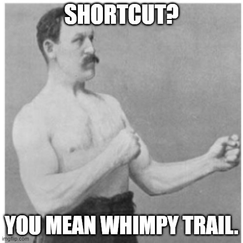 Overly Manly Man | SHORTCUT? YOU MEAN WHIMPY TRAIL. | image tagged in memes,overly manly man | made w/ Imgflip meme maker