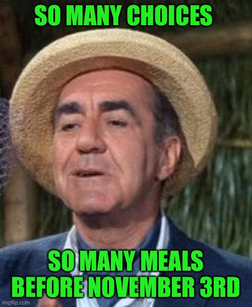 Thurston Howell the 3rd | SO MANY CHOICES SO MANY MEALS BEFORE NOVEMBER 3RD | image tagged in thurston howell the 3rd | made w/ Imgflip meme maker