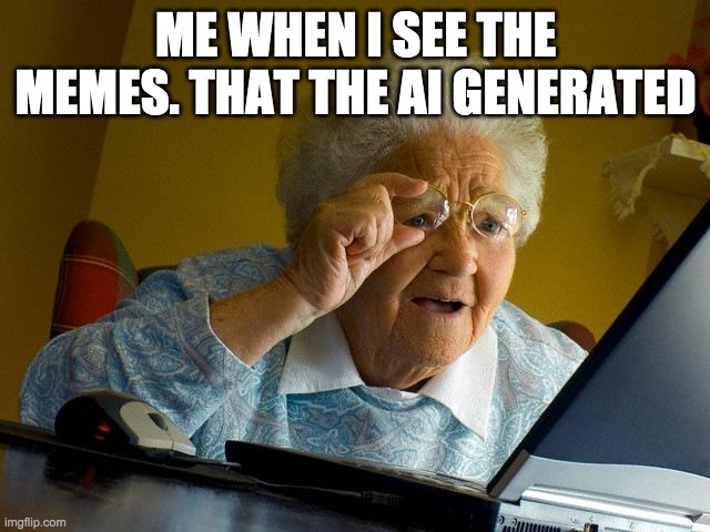 Grandma Finds The Internet Meme | ME WHEN I SEE THE MEMES. THAT THE AI GENERATED | image tagged in memes,grandma finds the internet | made w/ Imgflip meme maker