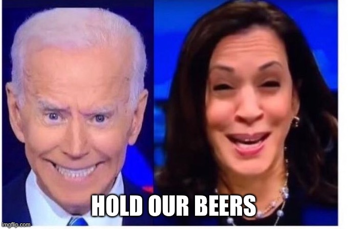 Biden Harris | HOLD OUR BEERS | image tagged in biden harris | made w/ Imgflip meme maker