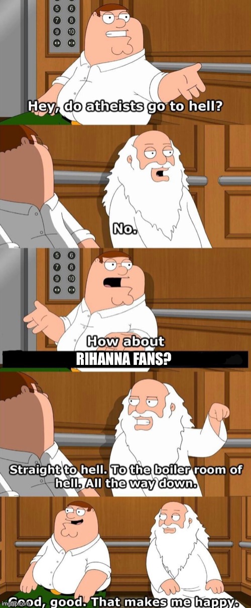 Damnit  lol | RIHANNA FANS? | image tagged in who goes to hell,rihanna,hell | made w/ Imgflip meme maker