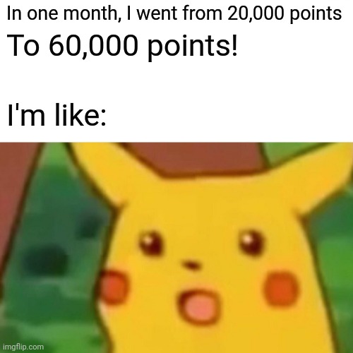 Thank you all for the upvotes! | In one month, I went from 20,000 points; To 60,000 points! I'm like: | image tagged in memes,surprised pikachu,grateful,congratulations,happy,brimmuthafukinstone | made w/ Imgflip meme maker