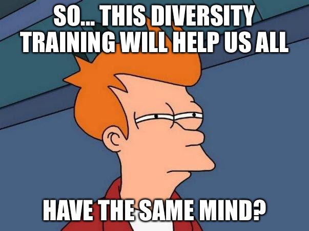 skeptical fry | SO... THIS DIVERSITY TRAINING WILL HELP US ALL; HAVE THE SAME MIND? | image tagged in skeptical fry | made w/ Imgflip meme maker