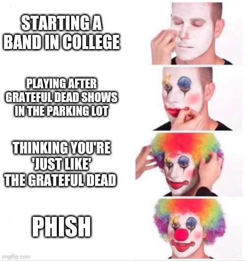 Clown Applying Makeup | STARTING A BAND IN COLLEGE; PLAYING AFTER GRATEFUL DEAD SHOWS IN THE PARKING LOT; THINKING YOU'RE 'JUST LIKE' THE GRATEFUL DEAD; PHISH | image tagged in clown applying makeup | made w/ Imgflip meme maker