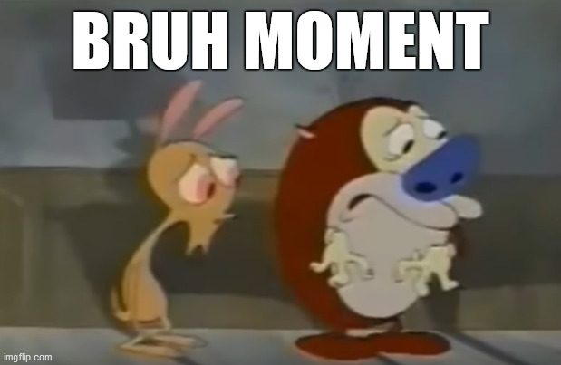 out of con text renansd stimpy | BRUH MOMENT | image tagged in funy,ochvgvgghug,rreen simimimtiy | made w/ Imgflip meme maker