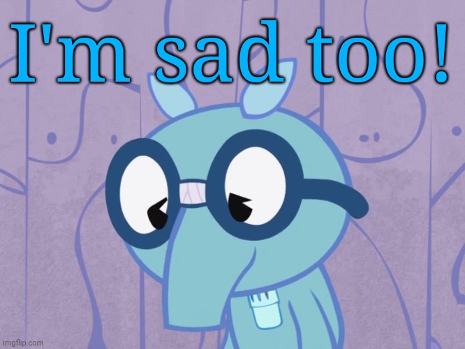 Sad Sniffles (HTF) | I'm sad too! | image tagged in sad sniffles htf | made w/ Imgflip meme maker