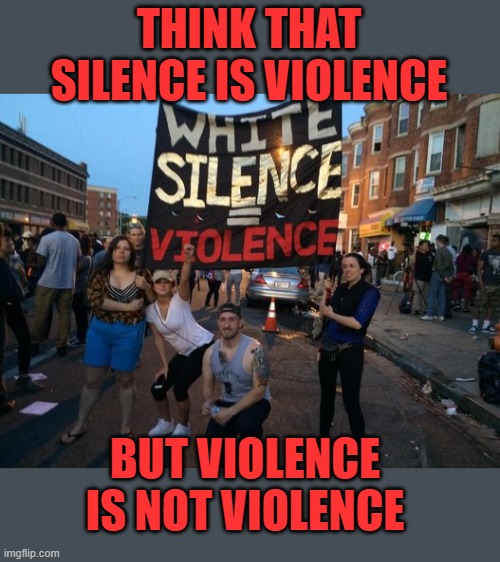 Virtue signaling trust-fund babies | THINK THAT SILENCE IS VIOLENCE; BUT VIOLENCE IS NOT VIOLENCE | image tagged in stupid white people,violence,silence | made w/ Imgflip meme maker