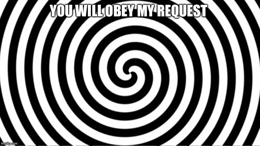 Hypnotize | YOU WILL OBEY MY REQUEST | image tagged in hypnotize | made w/ Imgflip meme maker