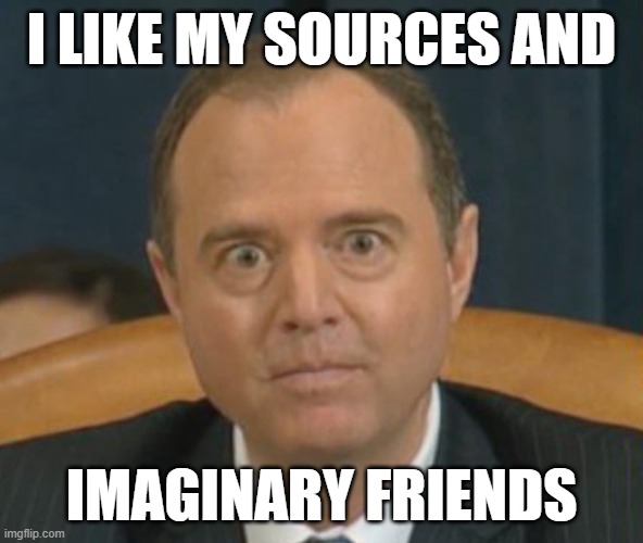 Crazy Adam Schiff | I LIKE MY SOURCES AND IMAGINARY FRIENDS | image tagged in crazy adam schiff | made w/ Imgflip meme maker