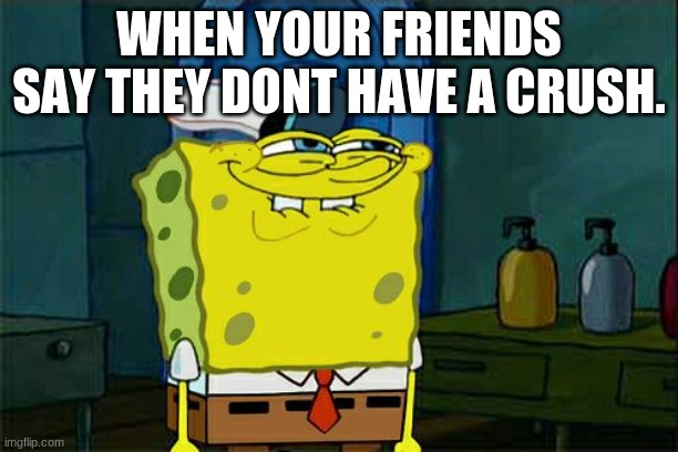 LOL | WHEN YOUR FRIENDS SAY THEY DONT HAVE A CRUSH. | image tagged in memes,don't you squidward | made w/ Imgflip meme maker