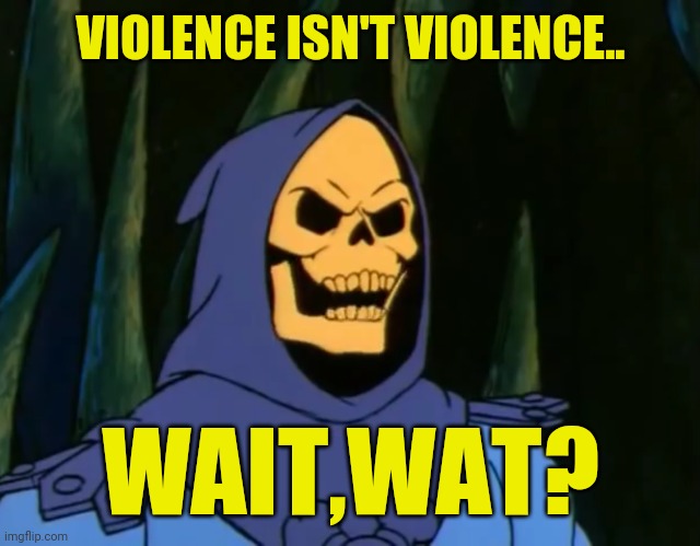 Skeletor WAT? | VIOLENCE ISN'T VIOLENCE.. WAIT,WAT? | image tagged in skeletor wat | made w/ Imgflip meme maker