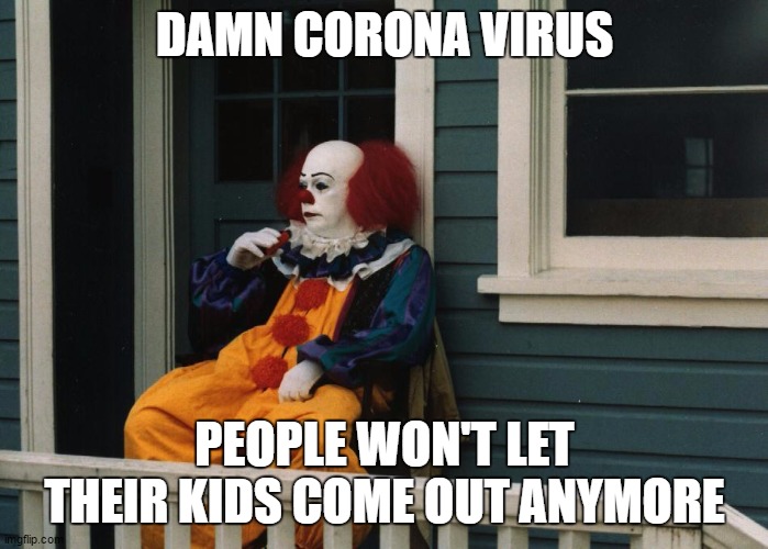 I liked the year the clowns tried to kill us better than 2020. Just saying | DAMN CORONA VIRUS; PEOPLE WON'T LET THEIR KIDS COME OUT ANYMORE | image tagged in pennywise sitting on porch,random,corona virus,covid-19 | made w/ Imgflip meme maker