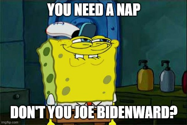 Don't You Squidward Meme | YOU NEED A NAP DON'T YOU JOE BIDENWARD? | image tagged in memes,don't you squidward | made w/ Imgflip meme maker