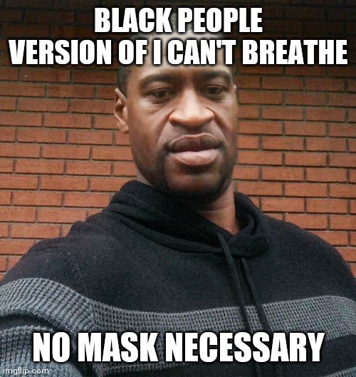 George Floyd | BLACK PEOPLE VERSION OF I CAN'T BREATHE NO MASK NECESSARY | image tagged in george floyd | made w/ Imgflip meme maker