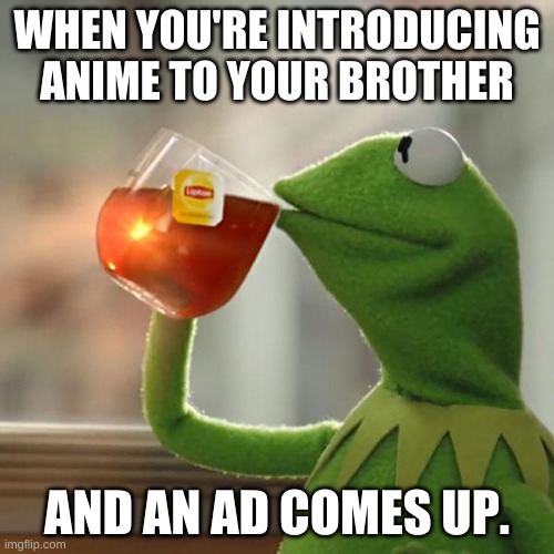 SMG4 characters in a Kermit Nutshell! Meme 4: Fishy Boopkins. | WHEN YOU'RE INTRODUCING ANIME TO YOUR BROTHER; AND AN AD COMES UP. | image tagged in memes,but that's none of my business,kermit the frog | made w/ Imgflip meme maker