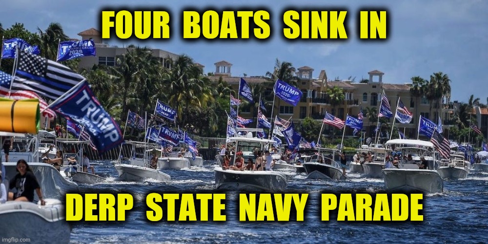 Scuttled by Scallywags? | FOUR  BOATS  SINK  IN; DERP  STATE  NAVY  PARADE | image tagged in boat parade,sunk,trump pence 2020,derp state navy,memes | made w/ Imgflip meme maker