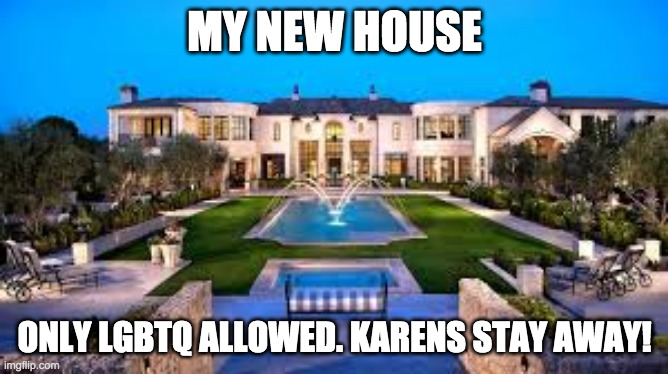 my new house | MY NEW HOUSE; ONLY LGBTQ ALLOWED. KARENS STAY AWAY! | image tagged in house | made w/ Imgflip meme maker