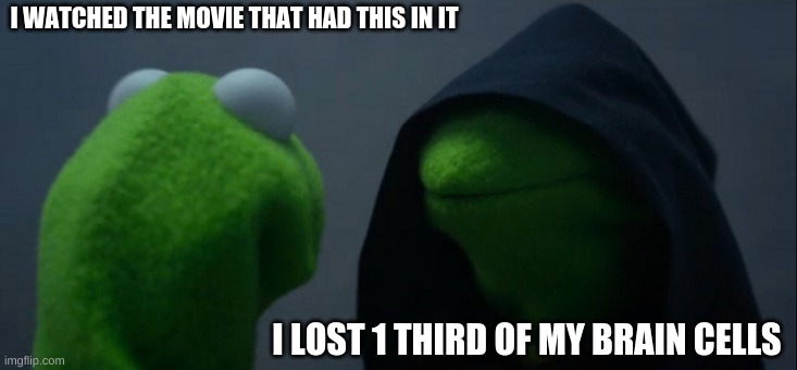 Evil Kermit Meme | I WATCHED THE MOVIE THAT HAD THIS IN IT; I LOST 1 THIRD OF MY BRAIN CELLS | image tagged in memes,evil kermit | made w/ Imgflip meme maker