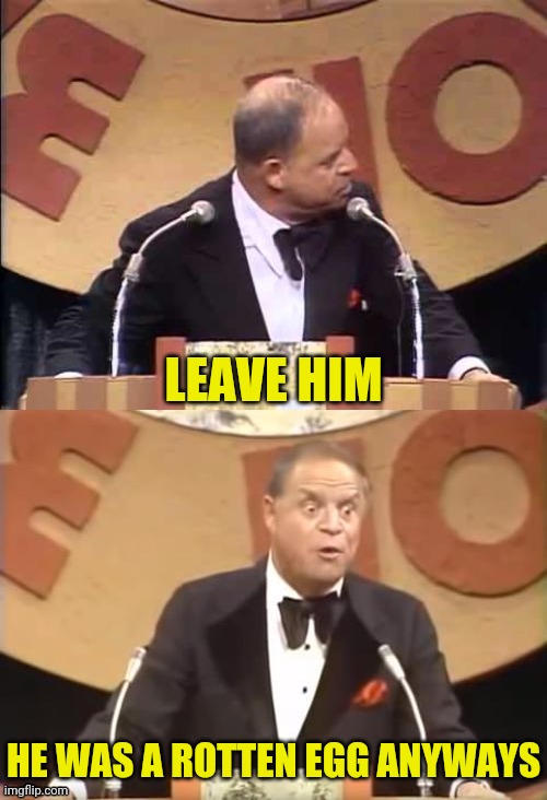 Don Rickles Roast | LEAVE HIM HE WAS A ROTTEN EGG ANYWAYS | image tagged in don rickles roast | made w/ Imgflip meme maker
