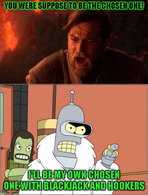 YOU WERE SUPPOSE TO BE THE CHOSEN ONE! I'LL BE MY OWN CHOSEN ONE WITH BLACKJACK AND HOOKERS | image tagged in memes,bender,you were the chosen one star wars | made w/ Imgflip meme maker