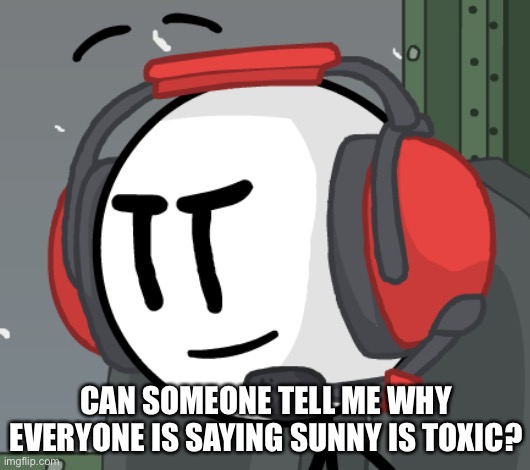 Seriously, what the f**k is going on? | CAN SOMEONE TELL ME WHY EVERYONE IS SAYING SUNNY IS TOXIC? | made w/ Imgflip meme maker