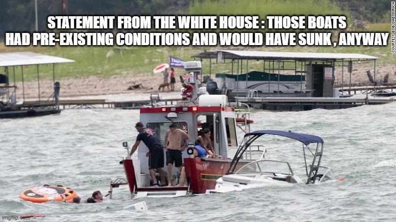 STATEMENT FROM THE WHITE HOUSE : THOSE BOATS HAD PRE-EXISTING CONDITIONS AND WOULD HAVE SUNK , ANYWAY | image tagged in donald trump,boat,parade | made w/ Imgflip meme maker