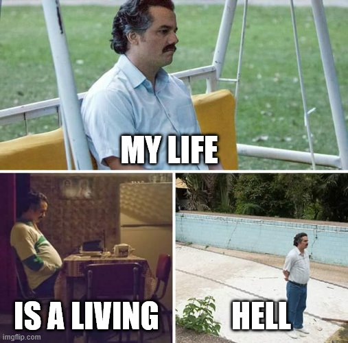 Sad Pablo Escobar | MY LIFE; IS A LIVING; HELL | image tagged in memes,sad pablo escobar | made w/ Imgflip meme maker
