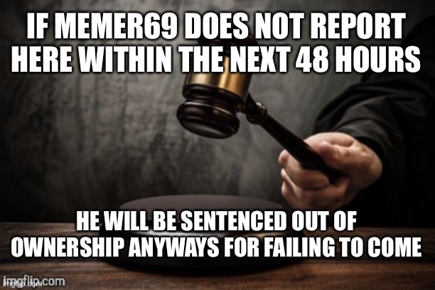 This will happen at exactly 09/07/2020 8:00 PM Eastern Standard Time | IF MEMER69 DOES NOT REPORT HERE WITHIN THE NEXT 48 HOURS; HE WILL BE SENTENCED OUT OF OWNERSHIP ANYWAYS FOR FAILING TO COME | image tagged in court | made w/ Imgflip meme maker