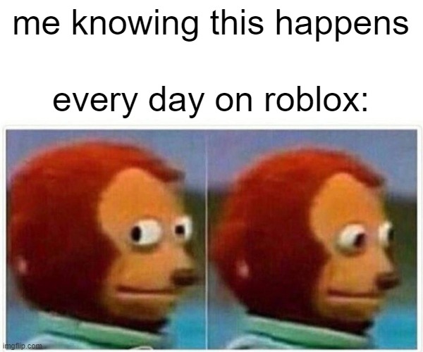 me knowing this happens every day on roblox: | image tagged in memes,monkey puppet | made w/ Imgflip meme maker