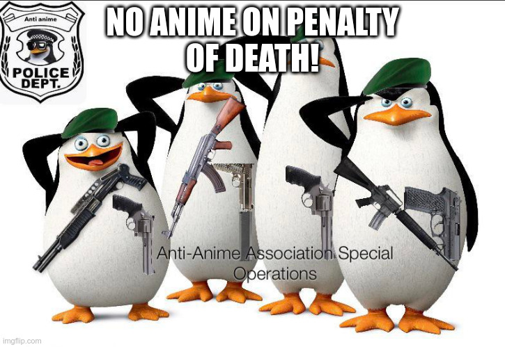 Anti-Anime Association Special Operations | NO ANIME ON PENALTY
OF DEATH! | image tagged in anti-anime association special operations | made w/ Imgflip meme maker