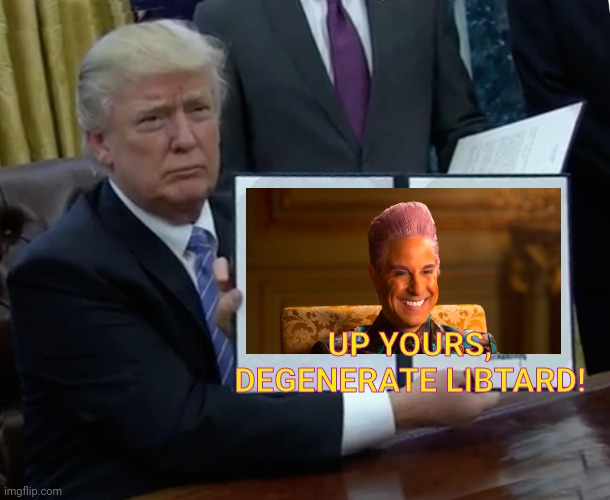 Trump Bill Signing Meme | UP YOURS, DEGENERATE LIBTARD! | image tagged in memes,trump bill signing | made w/ Imgflip meme maker