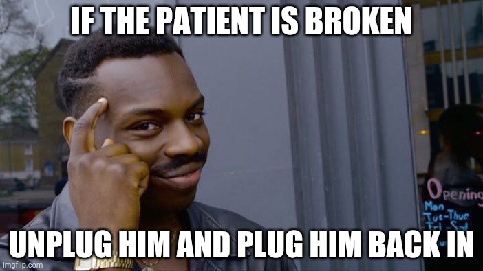 Roll Safe Think About It | IF THE PATIENT IS BROKEN; UNPLUG HIM AND PLUG HIM BACK IN | image tagged in memes,roll safe think about it | made w/ Imgflip meme maker