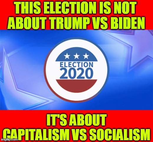 Trump vs Biden - Capitalism vs Socialism | THIS ELECTION IS NOT 
ABOUT TRUMP VS BIDEN; IT'S ABOUT
CAPITALISM VS SOCIALISM | image tagged in trump,biden,capitalism,socialism,communism | made w/ Imgflip meme maker