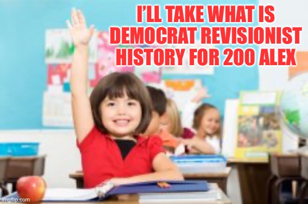 I’LL TAKE WHAT IS DEMOCRAT REVISIONIST HISTORY FOR 200 ALEX | made w/ Imgflip meme maker