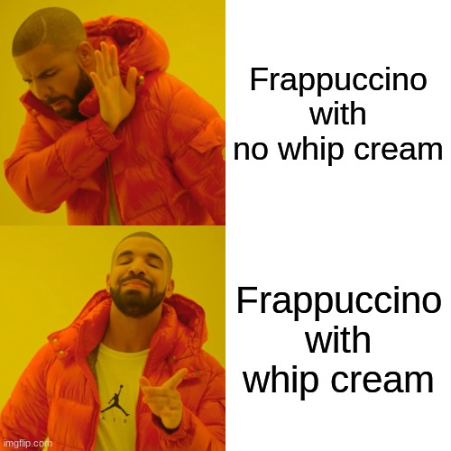 Always needs whip cream | Frappuccino with no whip cream; Frappuccino with whip cream | image tagged in memes,drake hotline bling | made w/ Imgflip meme maker