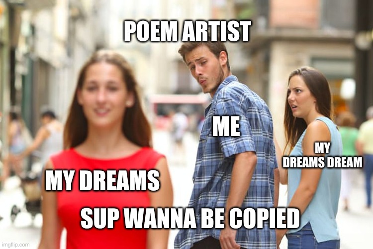 Distracted Boyfriend Meme | POEM ARTIST; ME; MY DREAMS DREAM; MY DREAMS; SUP WANNA BE COPIED | image tagged in memes,distracted boyfriend | made w/ Imgflip meme maker