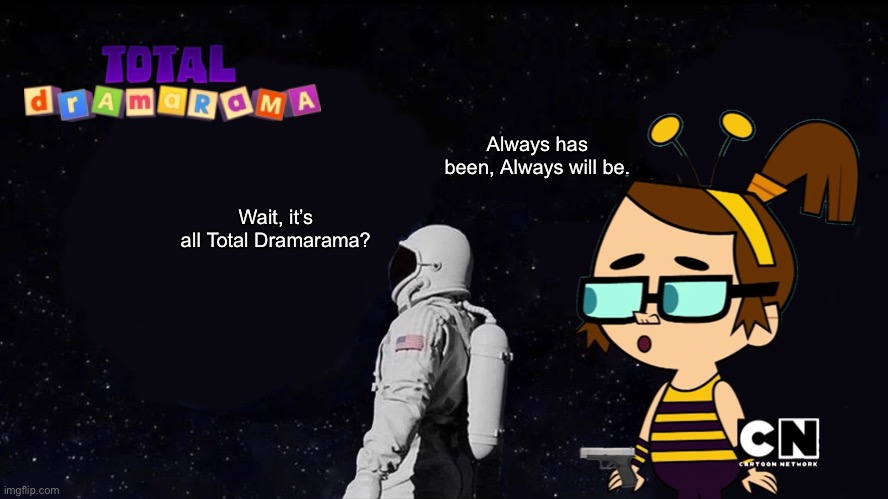Always has been, Always will be. Wait, it’s all Total Dramarama? | image tagged in cartoon network,always has been,memes | made w/ Imgflip meme maker