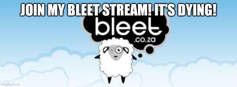 bleet 2 | JOIN MY BLEET STREAM! IT'S DYING! | image tagged in bleet 2 | made w/ Imgflip meme maker