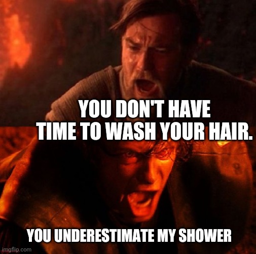 anakin and obi wan |  YOU DON'T HAVE TIME TO WASH YOUR HAIR. YOU UNDERESTIMATE MY SHOWER | image tagged in anakin and obi wan | made w/ Imgflip meme maker