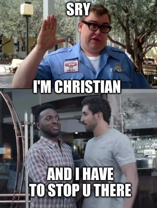 SRY I'M CHRISTIAN AND I HAVE TO STOP U THERE | image tagged in sorry folks,black guy stopping | made w/ Imgflip meme maker