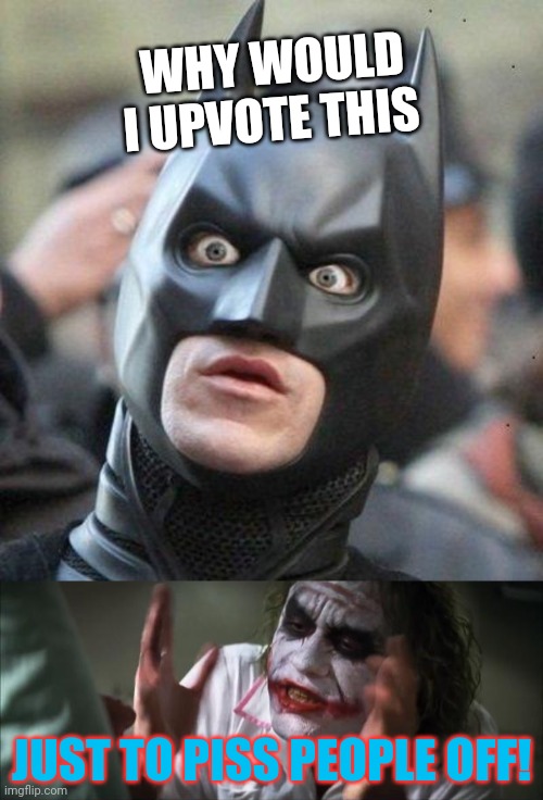WHY WOULD I UPVOTE THIS JUST TO PISS PEOPLE OFF! | image tagged in memes,and everybody loses their minds,shocked batman | made w/ Imgflip meme maker