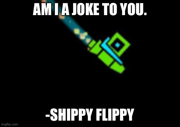 AM I A JOKE TO YOU. -SHIPPY FLIPPY | made w/ Imgflip meme maker