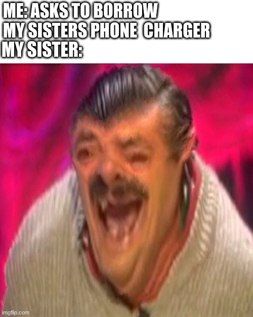 Bruh | ME: ASKS TO BORROW MY SISTERS PHONE  CHARGER; MY SISTER: | image tagged in risitas deep fried,siblings,sisters,phone,charger | made w/ Imgflip meme maker