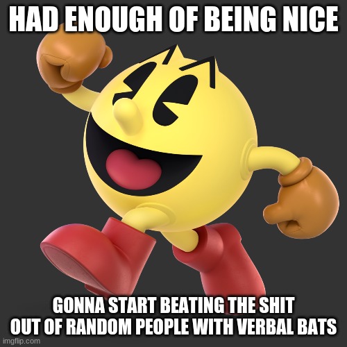 Get ready you bafoons | HAD ENOUGH OF BEING NICE; GONNA START BEATING THE SHIT OUT OF RANDOM PEOPLE WITH VERBAL BATS | image tagged in well this is awkward | made w/ Imgflip meme maker