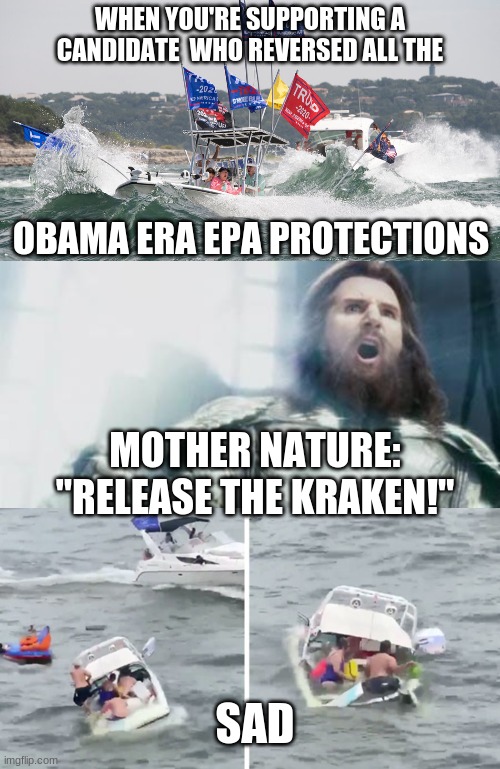 Trump's boat parade fail | WHEN YOU'RE SUPPORTING A CANDIDATE  WHO REVERSED ALL THE; OBAMA ERA EPA PROTECTIONS; MOTHER NATURE: "RELEASE THE KRAKEN!"; SAD | image tagged in kraken,trump,boats | made w/ Imgflip meme maker