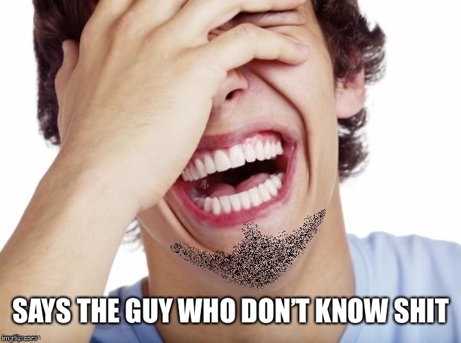 lol | SAYS THE GUY WHO DON’T KNOW SHIT | image tagged in lol | made w/ Imgflip meme maker