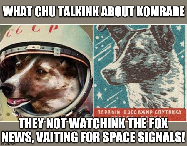 WHAT CHU TALKINK ABOUT KOMRADE THEY NOT WATCHINK THE FOX NEWS, VAITING FOR SPACE SIGNALS! | made w/ Imgflip meme maker