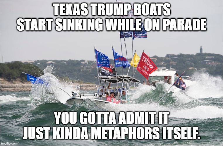 TEXAS TRUMP BOATS START SINKING WHILE ON PARADE; YOU GOTTA ADMIT IT JUST KINDA METAPHORS ITSELF. | made w/ Imgflip meme maker