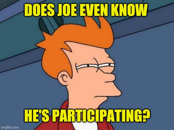 Futurama Fry Meme | DOES JOE EVEN KNOW HE'S PARTICIPATING? | image tagged in memes,futurama fry | made w/ Imgflip meme maker