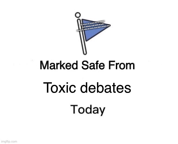 I made a stream for sensitive topics that can be discussed without any toxic comments | My stream for people who are tired of toxic debates, I will delete all toxic comments within 24 hours, more info in stream desc; Toxic debates | image tagged in memes,marked safe from | made w/ Imgflip meme maker